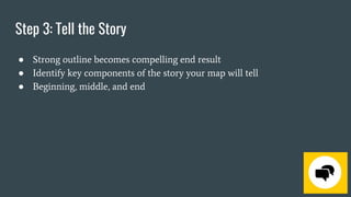 Step 3: Tell the Story
● Strong outline becomes compelling end result
● Identify key components of the story your map will tell
● Beginning, middle, and end
 