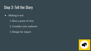 Step 3: Tell the Story
● Making it real
1. Have a point of view
2. Consider your audience
3. Design for impact
 