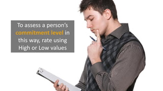 To assess a person’s
commitment level in
this way, rate using
High or Low values
 
