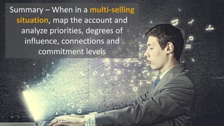 Summary – When in a multi-selling
situation, map the account and
analyze priorities, degrees of
influence, connections and
commitment levels
 