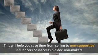 This will help you save time from selling to non-supportive
influencers or inaccessible decision-makers
 
