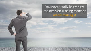 You never really know how
the decision is being made or
who’s making it
 