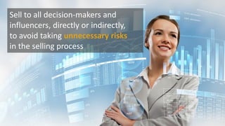 Sell to all decision-makers and
influencers, directly or indirectly,
to avoid taking unnecessary risks
in the selling process
 