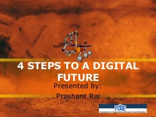 4 STEPS TO A DIGITAL
FUTURE
Presented by:
Prashant Rai
 