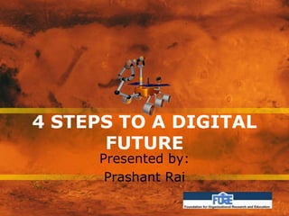 4 STEPS TO A DIGITAL
FUTURE
Presented by:
Prashant Rai
 