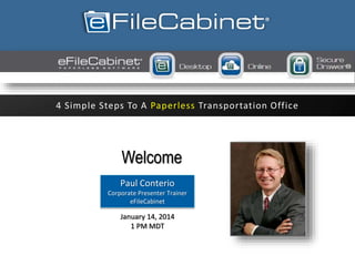Welcome
4 Simple Steps To A Paperless Transportation Office
James Blaylock, CPA, CITPPaul Conterio
Corporate Presenter Trainer
eFileCabinet
January 14, 2014
1 PM MDT
 