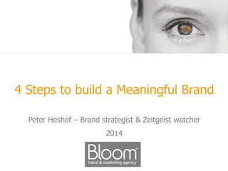4 Steps to build a Meaningful Brand
Peter Heshof – Brand strategist & Zeitgeist watcher
2014
 