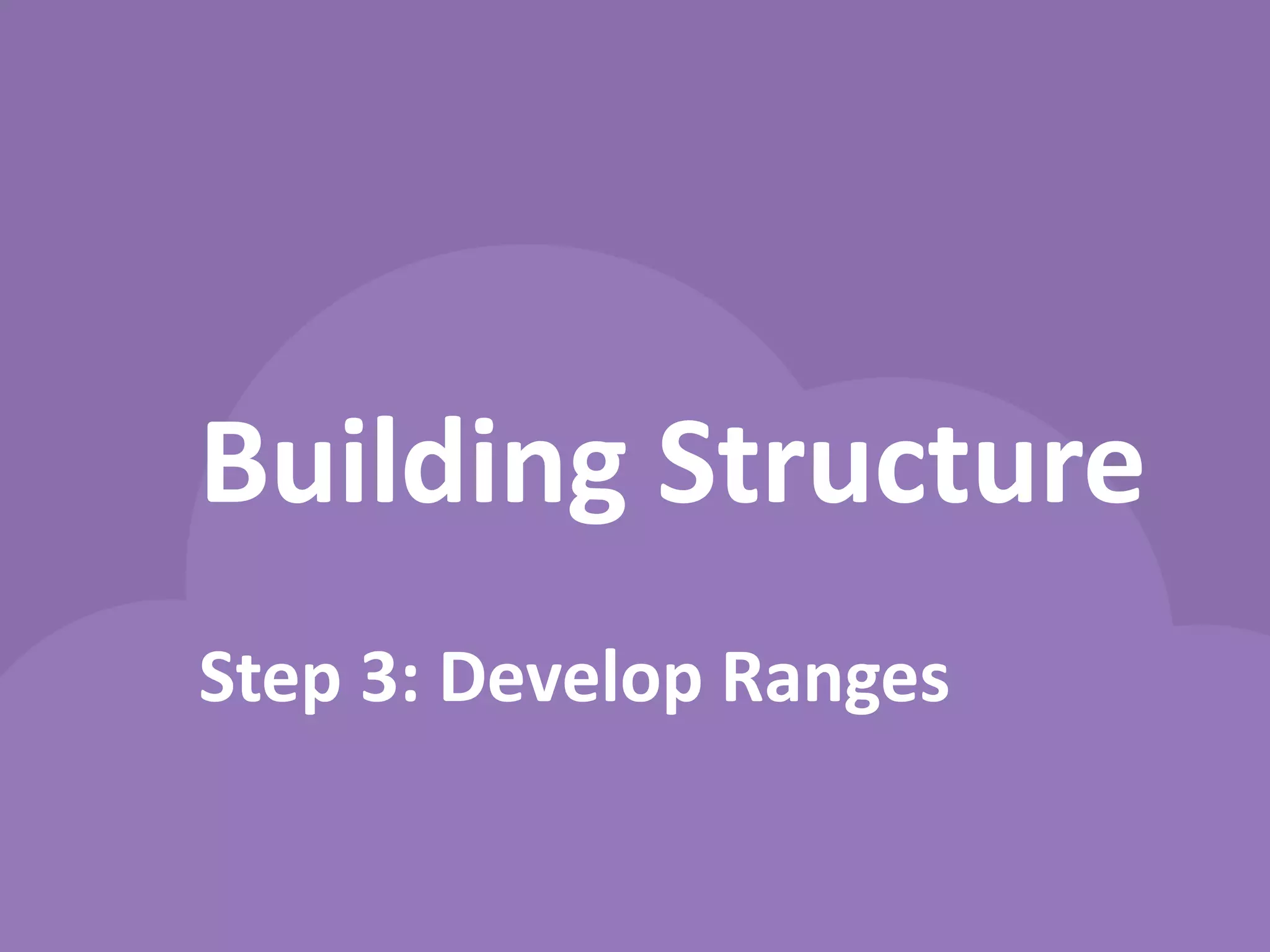 Building Structure 
Step 3: Develop Ranges  