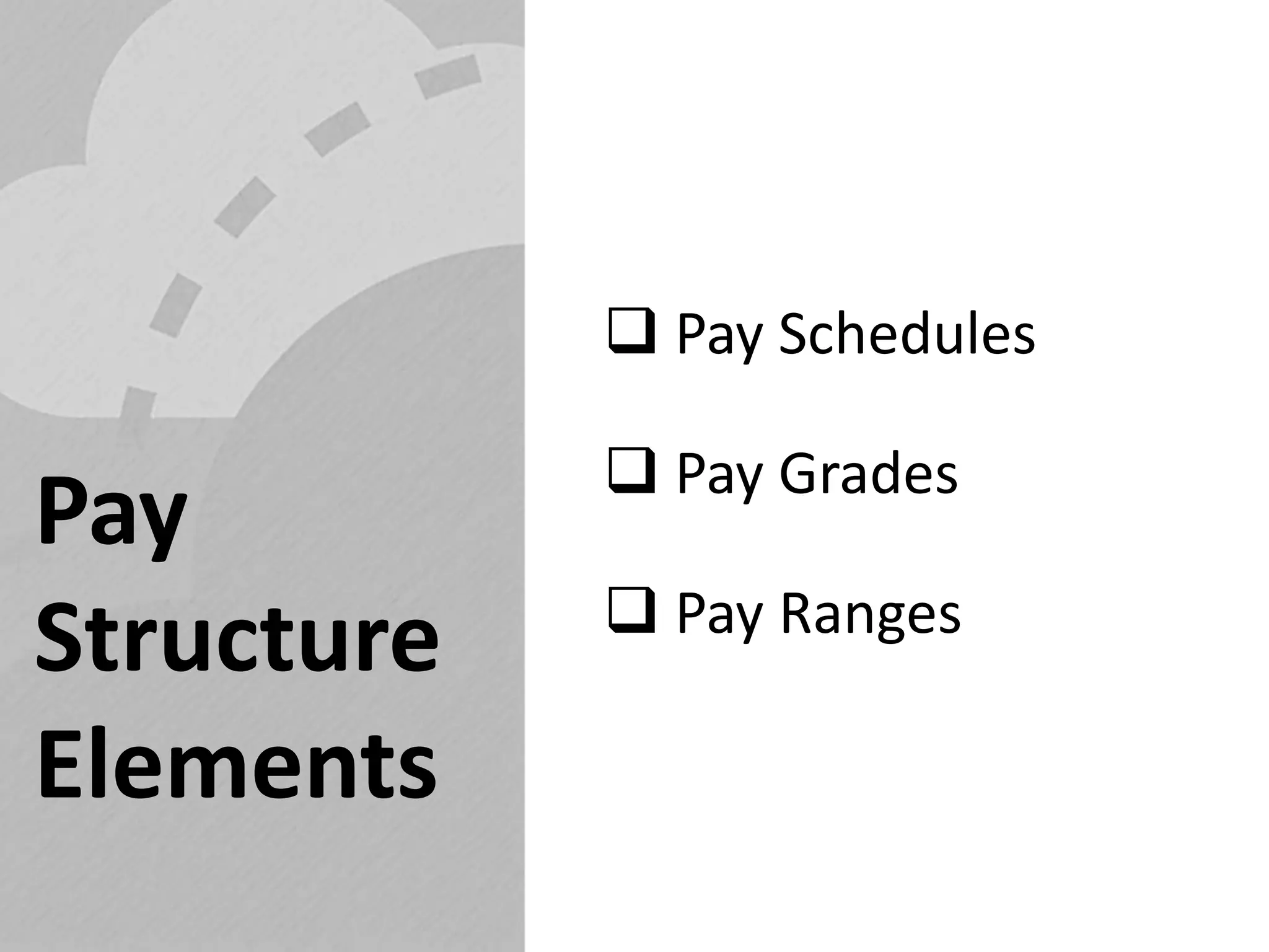  Pay Schedules 
 Pay Grades 
 Pay Ranges 
Pay Structure Elements  