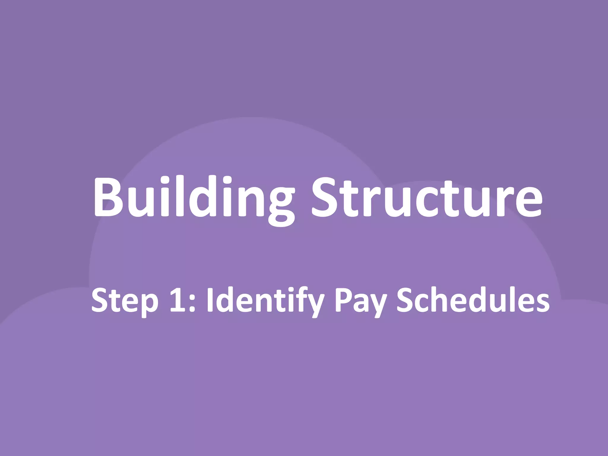 Building Structure 
Step 1: Identify Pay Schedules  