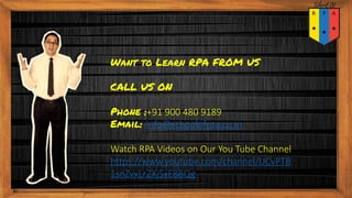 Want to Learn RPA FROM US
CALL US ON
Phone :+91 900 480 9189
Email: info@schoolofrpa.co.in
Watch RPA Videos on Our You Tube Channel
https://www.youtube.com/channel/UCvPTB
1snZvxLr2XjSxE8BQg
 