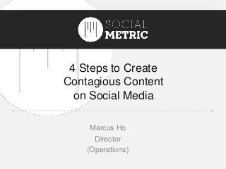 Title
4 Steps to Create
Contagious Content
on Social Media
Marcus Ho
Director
(Operations)
 