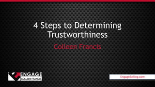 EngageSelling.com
4 Steps to Determining
Trustworthiness
Colleen Francis
EngageSelling.com
 