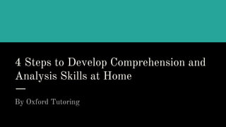 4 Steps to Develop Comprehension and
Analysis Skills at Home
By Oxford Tutoring
 