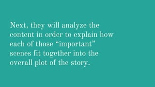 Next, they will analyze the
content in order to explain how
each of those “important”
scenes fit together into the
overall plot of the story.
 
