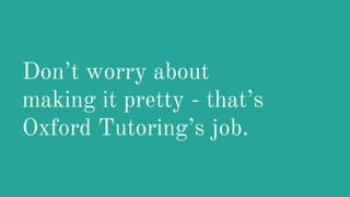 Don’t worry about
making it pretty - that’s
Oxford Tutoring’s job.
 