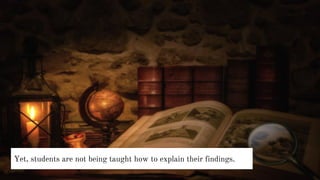 Yet, students are not being taught how to explain their findings.
 