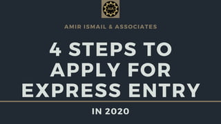 AMIR ISMAIL & ASSOCIATES
4 STEPS TO
APPLY FOR
EXPRESS ENTRY
IN 2020
 