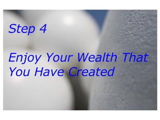 Step 4  Enjoy Your Wealth That You Have Created 