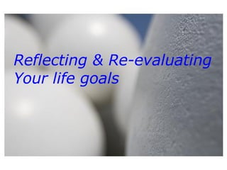 Reflecting & Re-evaluating Your life goals 