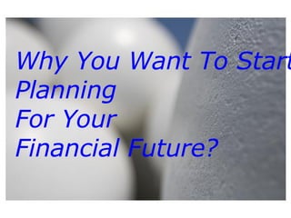 Why You Want To Start Planning  For Your  Financial Future? 