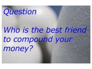 Question Who is the best friend to compound your money? 
