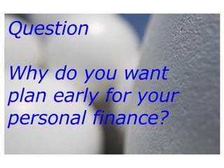Question Why do you want plan early for your personal finance? 