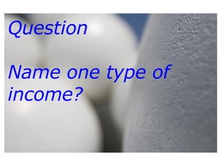 Question Name one type of income? 