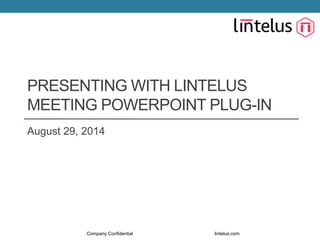 PRESENTING WITH LINTELUS 
MEETING POWERPOINT PLUG-IN 
August 29, 2014 
Company Confidential lintelus.com 
 