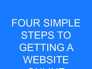 FOUR SIMPLE
STEPS TO
GETTING A
WEBSITE
 