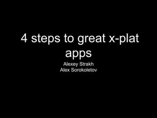 4 steps to great x-plat
apps
Alexey Strakh
Alex Sorokoletov
 