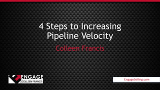 EngageSelling.com
4 Steps to Increasing
Pipeline Velocity
Colleen Francis
EngageSelling.com
 