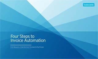Four Steps to
Invoice Automation
From Manual to a Fully Electronic Purchase-to-Pay Process
 