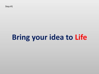 Bring your idea to Life
Step #1
 
