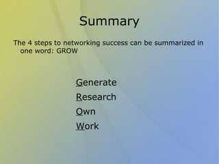 Summary
The 4 steps to networking success can be summarized in
  one word: GROW



                 Generate
                 Research
                 Own
                 Work
 