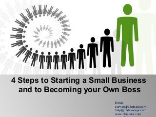 4 Steps to Starting a Small Business
  and to Becoming your Own Boss
                           Email:
                           service@cfagbata.com
                           help@cfaleverage.com
                           www.cfagbata.com
 