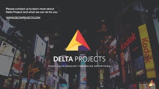 EVOLV I N G T ECH N OLOG Y FOR ON L I N E A DV ERT I SI N G
WWW.DELTAPROJECTS.COM
Please contact us to learn more about
Delta Project and what we can do foryou
 