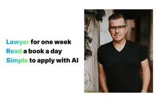 Lawyer for one week
Read a book a day
Simple to apply with AI
 