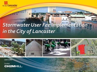 Stormwater User Fee Implementation
in the City of Lancaster




June 5, 2012

Courtesy:
 