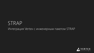 STRAP
Интеграция Vertex с инженерным пакетом STRAP
 