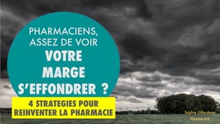 4 STRATEGIES POUR
REINVENTER LA PHARMACIE
PHARMACIENS,
ASSEZ DE VOIR
VOTRE
MARGE
S’EFFONDRER ?
Sophie Gillardeau
Pharma 3.0
 