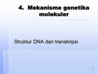 1
Struktur DNA dan transkripsi
4. Mekanisme genetika
molekuler
 