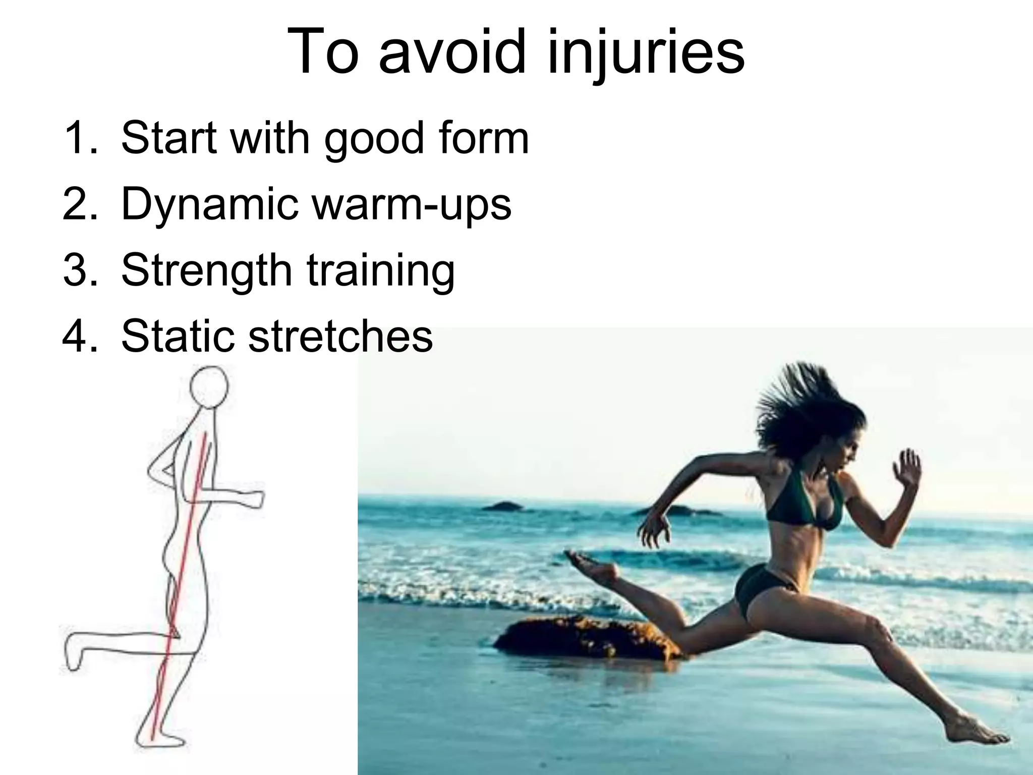 To avoid injuries
1. Start with good form
2. Dynamic warm-ups
3. Strength training
4. Static stretches
 