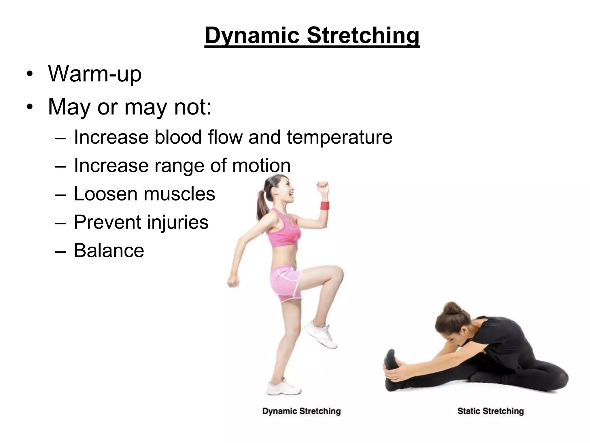 Dynamic Stretching
• Warm-up
• May or may not:
– Increase blood flow and temperature
– Increase range of motion
– Loosen muscles
– Prevent injuries
– Balance
 