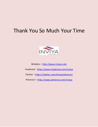 Thank You So Much Your Time
Website – http://www.inviya.com
Facebook - https://www.facebook.com/inviya
Twitter - https://twitter.com/inviyaindorama
Pinterest – http://www.pinterest.com/inviya
 
