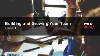 Episode # - Title
Building and Growing Your Team
Episode 4
 