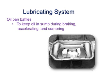 Oil pan baffles
• To keep oil in sump during braking,
accelerating, and cornering
31
Lubricating System
 