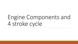 Engine Components and
4 stroke cycle
 