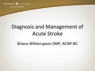 Diagnosis and Management of
Acute Stroke
Briana Witherspoon DNP, ACNP-BC
 