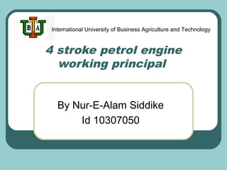 International University of Business Agriculture and Technology

4 stroke petrol engine
working principal
By Nur-E-Alam Siddike
Id 10307050

 